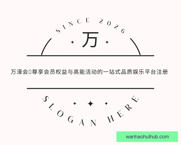 介绍万濠会：尊享会员权益与高能活动的一站式品质娱乐平台注册